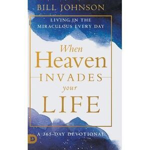 When Heaven Invades Your Life: Living in the Miraculous Every Day -- Bill Johnso
